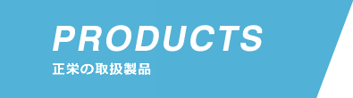 PRODUCTS 取扱製品一覧　正栄株式会社